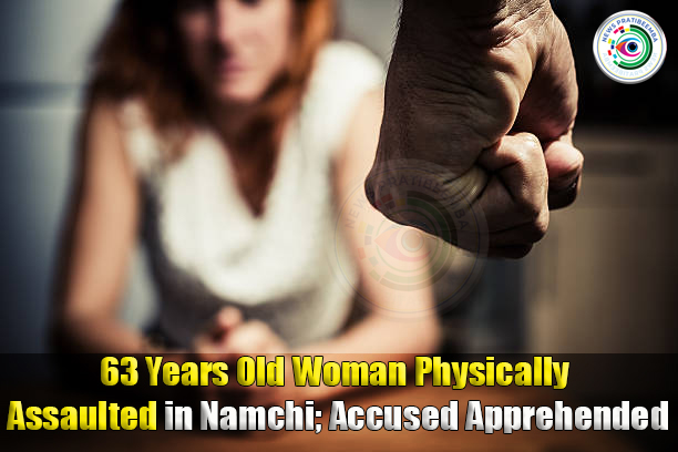 63 Years Old Woman Physically Assaulted in Namchi; Accused Apprehended